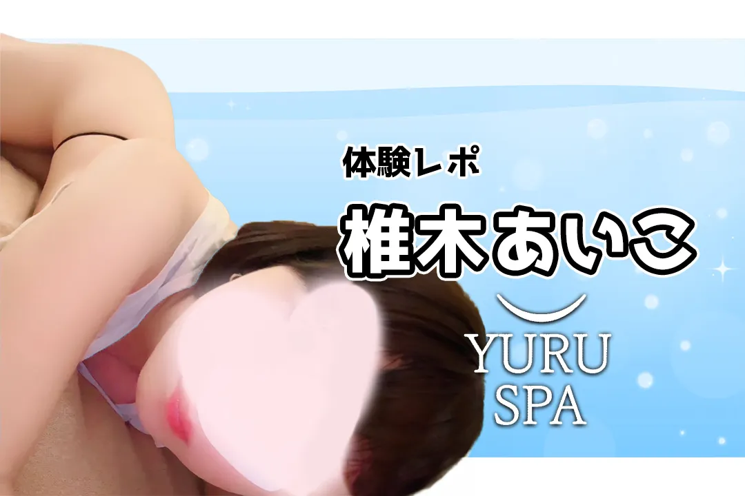 椎木あいこ YURU SPA（ゆるスパ）横浜メンズエステ