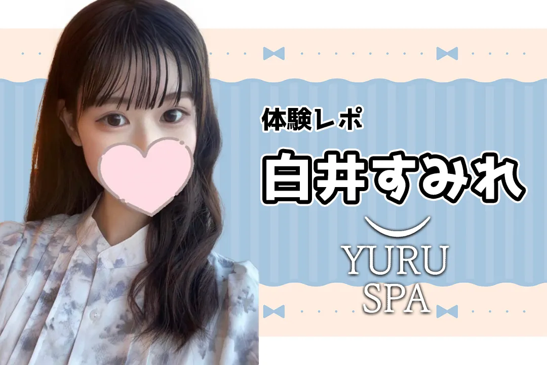 【体験レポ】白井すみれ~ゆるスパ 横浜店~
