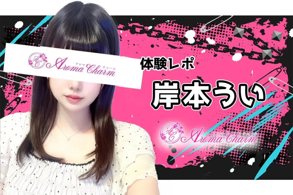 【体験レポ】岸本うい～アロマチャーム 新宿～
